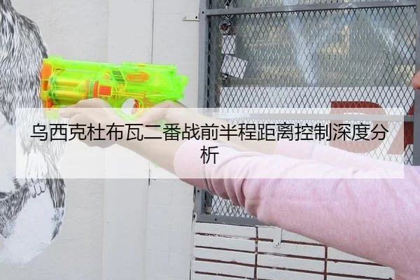 乌西克杜布瓦二番战前半程距离控制深度分析（xingkong）